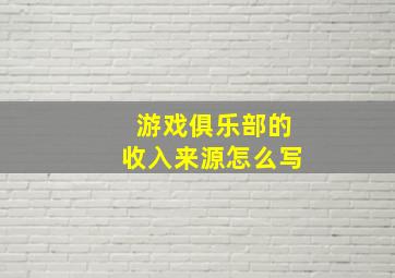 游戏俱乐部的收入来源怎么写