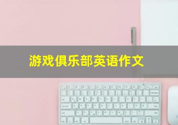 游戏俱乐部英语作文