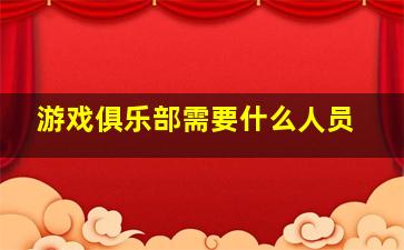 游戏俱乐部需要什么人员