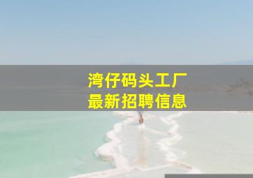 湾仔码头工厂最新招聘信息