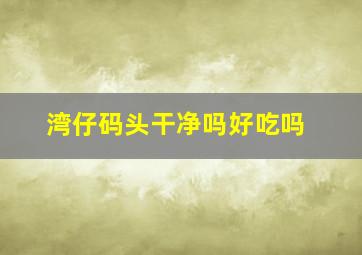 湾仔码头干净吗好吃吗