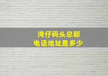 湾仔码头总部电话地址是多少