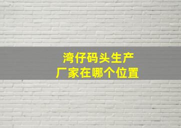 湾仔码头生产厂家在哪个位置