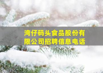 湾仔码头食品股份有限公司招聘信息电话