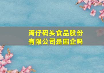 湾仔码头食品股份有限公司是国企吗