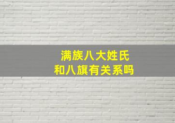 满族八大姓氏和八旗有关系吗