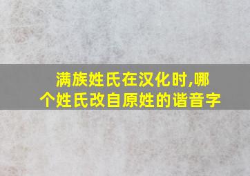 满族姓氏在汉化时,哪个姓氏改自原姓的谐音字