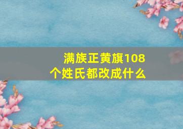 满族正黄旗108个姓氏都改成什么