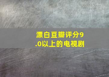 漂白豆瓣评分9.0以上的电视剧