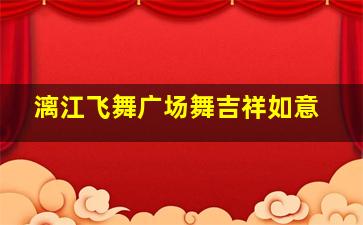 漓江飞舞广场舞吉祥如意