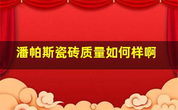 潘帕斯瓷砖质量如何样啊