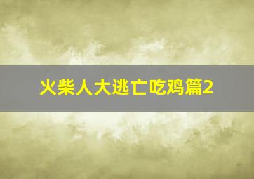 火柴人大逃亡吃鸡篇2