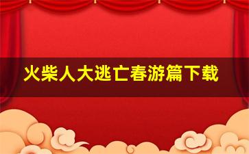 火柴人大逃亡春游篇下载