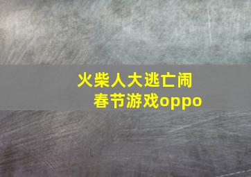 火柴人大逃亡闹春节游戏oppo