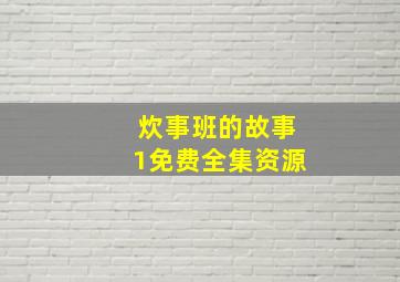 炊事班的故事1免费全集资源