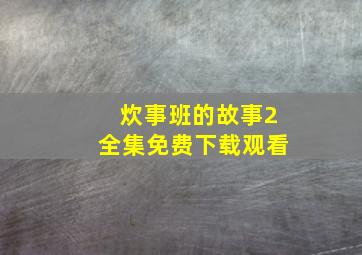 炊事班的故事2全集免费下载观看