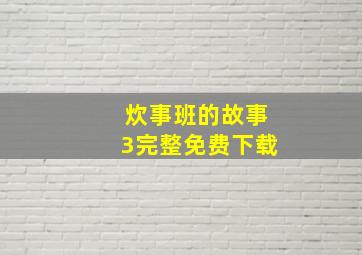 炊事班的故事3完整免费下载