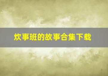 炊事班的故事合集下载