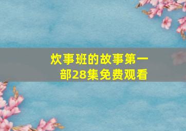 炊事班的故事第一部28集免费观看