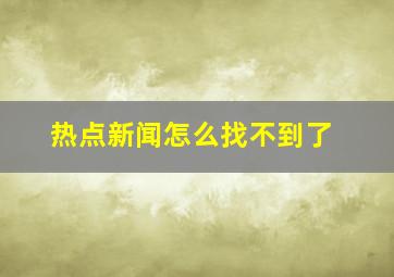 热点新闻怎么找不到了