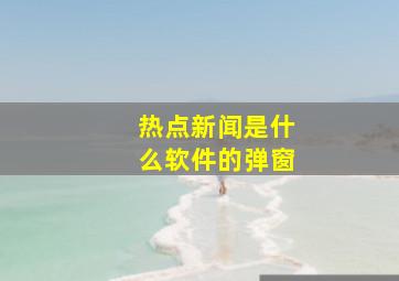 热点新闻是什么软件的弹窗