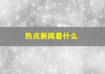 热点新闻看什么