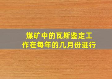 煤矿中的瓦斯鉴定工作在每年的几月份进行