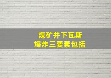 煤矿井下瓦斯爆炸三要素包括