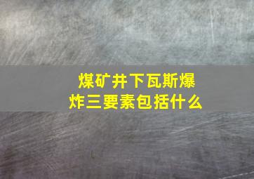 煤矿井下瓦斯爆炸三要素包括什么