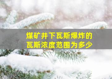 煤矿井下瓦斯爆炸的瓦斯浓度范围为多少