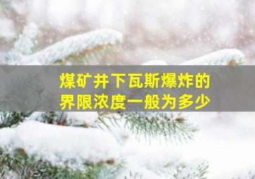 煤矿井下瓦斯爆炸的界限浓度一般为多少