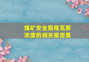 煤矿安全规程瓦斯浓度的相关规定是