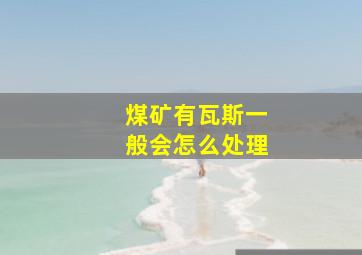 煤矿有瓦斯一般会怎么处理