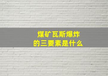 煤矿瓦斯爆炸的三要素是什么