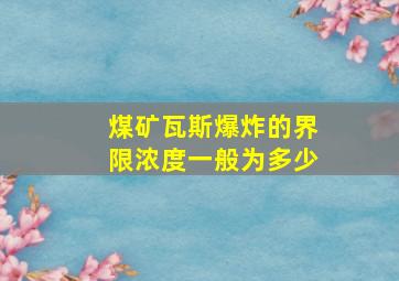 煤矿瓦斯爆炸的界限浓度一般为多少