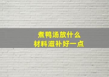 煮鸭汤放什么材料滋补好一点