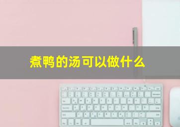 煮鸭的汤可以做什么