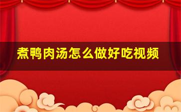 煮鸭肉汤怎么做好吃视频