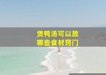 煲鸭汤可以放哪些食材窍门