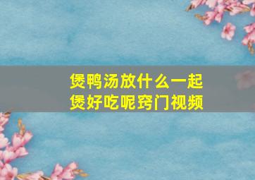 煲鸭汤放什么一起煲好吃呢窍门视频