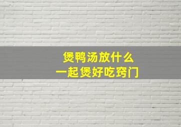 煲鸭汤放什么一起煲好吃窍门