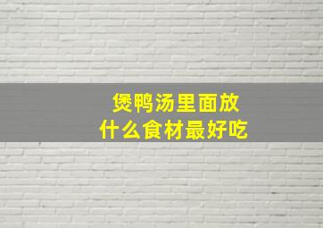 煲鸭汤里面放什么食材最好吃