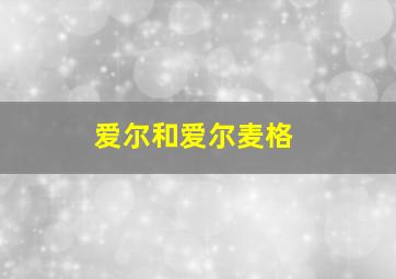 爱尔和爱尔麦格