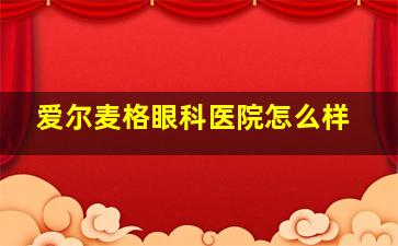 爱尔麦格眼科医院怎么样