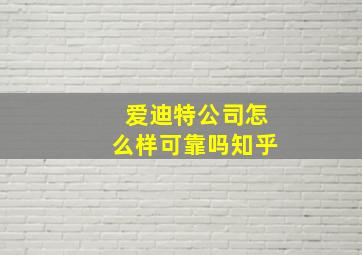 爱迪特公司怎么样可靠吗知乎