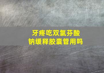 牙疼吃双氯芬酸钠缓释胶囊管用吗