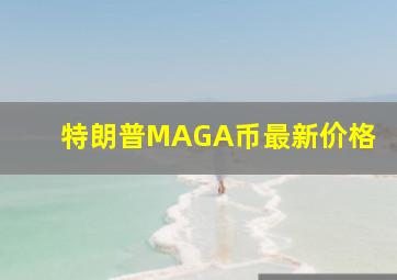 特朗普MAGA币最新价格