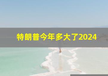 特朗普今年多大了2024