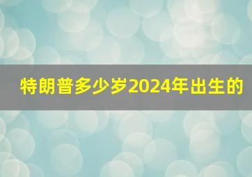 特朗普多少岁2024年出生的