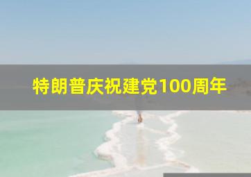 特朗普庆祝建党100周年